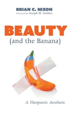 La beauté (et la banane) : une esthétique théopoétique - Beauty (and the Banana): A Theopoetic Aesthetic