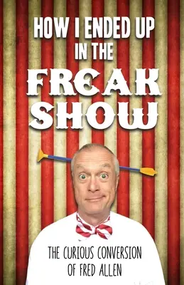 Comment j'ai atterri dans le Freak Show : La curieuse conversion de Fred Allen - How I Ended Up in the Freak Show: The Curious Conversion of Fred Allen