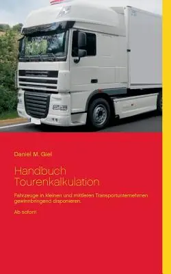 Handbuch Tourenkalkulation : Les véhicules dans les petites et moyennes entreprises de transport peuvent être mis à disposition pour gagner de l'argent. Dès maintenant ! - Handbuch Tourenkalkulation: Fahrzeuge in kleinen und mittleren Transportunternehmen gewinnbringend disponieren. Ab sofort!