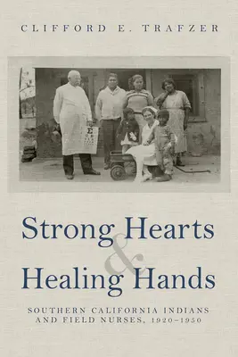 Des cœurs forts et des mains qui guérissent : Les Indiens de Californie du Sud et les infirmières de terrain, 1920-1950 - Strong Hearts and Healing Hands: Southern California Indians and Field Nurses, 1920-1950