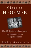Près de chez soi : La quête de patience, de paix et de persévérance d'une mère orthodoxe - Close to Home: One Orthodox Mother's Quest for Patience, Peace, and Perseverance