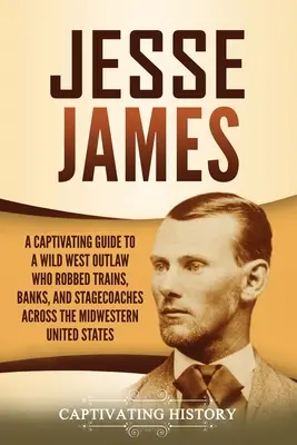 Jesse James : Un guide captivant sur un hors-la-loi du Far West qui a volé des trains, des banques et des diligences dans tout le Midwest des États-Unis. - Jesse James: A Captivating Guide to a Wild West Outlaw Who Robbed Trains, Banks, and Stagecoaches across the Midwestern United Stat