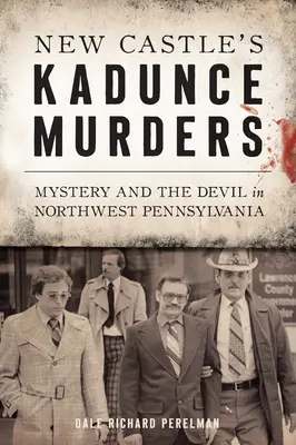 Les meurtres de Kadunce à New Castle : Mystère et diable dans le nord-ouest de la Pennsylvanie - New Castle's Kadunce Murders: Mystery and the Devil in Northwest Pennsylvania