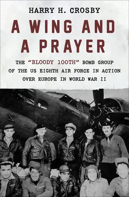 Une aile et une prière : Le sanglant 100e groupe de bombardiers de la huitième armée de l'air américaine en action au-dessus de l'Europe pendant la Seconde Guerre mondiale - A Wing and a Prayer: The Bloody 100th Bomb Group of the Us Eighth Air Force in Action Over Europe in World War II