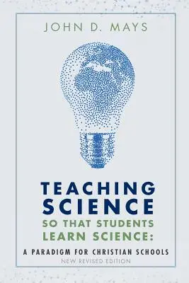 Enseigner la science pour que les élèves apprennent la science : Un paradigme pour les écoles chrétiennes - Teaching Science so that Students Learn Science: A Paradigm for Christian Schools