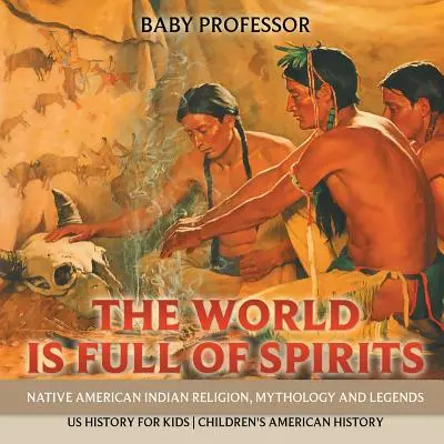 Le monde est plein d'esprits : La religion, la mythologie et les légendes des Indiens d'Amérique - Histoire des Etats-Unis pour les enfants - Histoire des Etats-Unis pour les enfants - The World is Full of Spirits: Native American Indian Religion, Mythology and Legends - US History for Kids - Children's American History