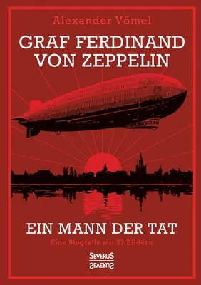 Graf Ferdinand von Zeppelin. Un homme de l'âge d'or : Une biographie en 27 images - Graf Ferdinand von Zeppelin. Ein Mann der Tat: Eine Biografie mit 27 Bildern