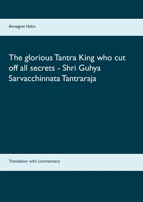 Le glorieux roi du Tantra qui a éliminé tous les secrets - Shri Guhya Sarvacchinnata Tantraraja : Traduction et commentaires - The glorious Tantra King who cut off all secrets - Shri Guhya Sarvacchinnata Tantraraja: Translation with commentary