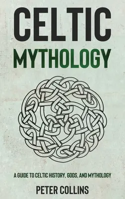 Mythologie celtique : Guide de l'histoire, des dieux et de la mythologie celtiques - Celtic Mythology: A Guide to Celtic History, Gods, and Mythology