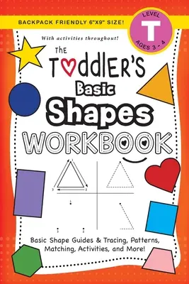 The Toddler's Basic Shapes Workbook : (Ages 3-4) Basic Shape Guides and Tracing, Patterns, Matching, Activities, and More ! - The Toddler's Basic Shapes Workbook: (Ages 3-4) Basic Shape Guides and Tracing, Patterns, Matching, Activities, and More!