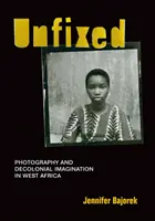 Unfixed : Photographie et imaginaire décolonial en Afrique de l'Ouest - Unfixed: Photography and Decolonial Imagination in West Africa