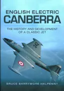 English Electric Canberra : L'histoire et le développement d'un avion à réaction classique - English Electric Canberra: The History and Development of a Classic Jet