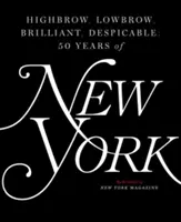 Les plus grands, les plus petits, les plus brillants, les plus méprisables : Cinquante ans de New York Magazine - Highbrow, Lowbrow, Brilliant, Despicable: Fifty Years of New York Magazine
