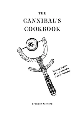 Le livre de cuisine du cannibale : Les mythes miniers des constructions cyclopéennes - The Cannibal's Cookbook: Mining Myths of Cyclopean Constructions