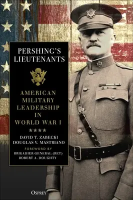 Les lieutenants de Pershing : Le leadership militaire américain pendant la Première Guerre mondiale - Pershing's Lieutenants: American Military Leadership in World War I