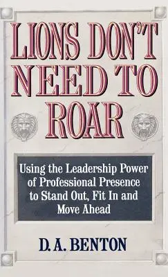 Les lions n'ont pas besoin de rugir : Utiliser le pouvoir de leadership de la présence personnelle pour se démarquer, s'intégrer et aller de l'avant - Lions Don't Need to Roar: Using the Leadership Power of Personal Presence to Stand Out, Fit in and Move Ahead