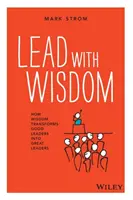 Diriger avec sagesse : Comment la sagesse transforme les bons leaders en grands leaders - Lead with Wisdom: How Wisdom Transforms Good Leaders Into Great Leaders