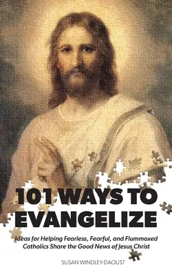 101 façons d'évangéliser : Idées pour aider les catholiques intrépides, craintifs et déconcertés à partager la Bonne Nouvelle de Jésus-Christ - 101 Ways to Evangelize: Ideas for Helping Fearless, Fearful, and Flummoxed Catholics Share the Good News of Jesus Christ