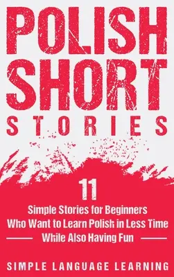 Histoires courtes polonaises : 11 histoires simples pour les débutants qui veulent apprendre le polonais en moins de temps tout en s'amusant - Polish Short Stories: 11 Simple Stories for Beginners Who Want to Learn Polish in Less Time While Also Having Fun