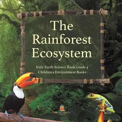 The Rainforest Ecosystem - Kids' Earth Science Book Grade 4 - Livres pour enfants sur l'environnement - The Rainforest Ecosystem - Kids' Earth Science Book Grade 4 - Children's Environment Books