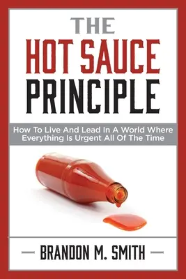 Le principe de la sauce piquante : comment vivre et diriger dans un monde où tout est urgent tout le temps - The Hot Sauce Principle: How to Live and Lead in a World Where Everything Is Urgent All of the Time