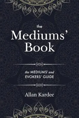 The Mediums' Book : containing Special Teachings from the Spirits on Manifestation, means to communicate with the Invisible World, Develop - The Mediums' Book: containing Special Teachings from the Spirits on Manifestation, means to communicate with the Invisible World, Develop