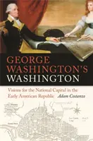 Le Washington de George Washington : Visions de la capitale nationale au début de la République américaine - George Washington's Washington: Visions for the National Capital in the Early American Republic