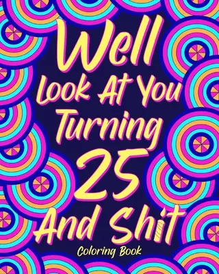 Regarde-toi, tu as 25 ans et tout ça ! - Well Look at You Turning 25 and Shit