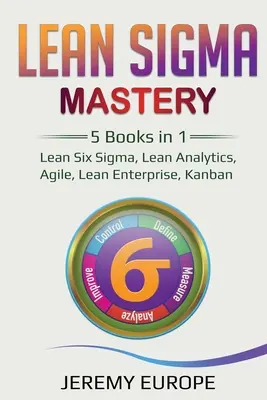 Lean Sigma Mastery : 5 livres en 1 : Lean Six Sigma, Lean Analytics, Agile, Lean Enterprise, Kanban - Lean Sigma Mastery: 5 Books in 1: Lean Six Sigma, Lean Analytics, Agile, Lean Enterprise, Kanban