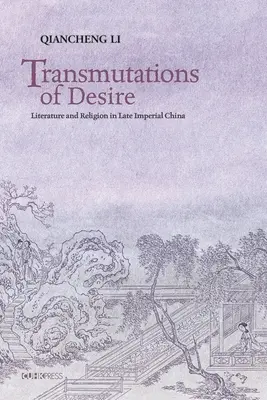 Transmutations du désir : Littérature et religion dans la Chine impériale tardive - Transmutations of Desire: Literature and Religion in Late Imperial China