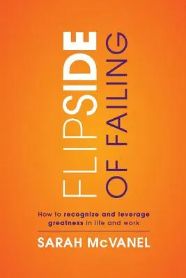L'envers de l'échec : Comment reconnaître et tirer parti de la grandeur dans la vie et au travail - Flip Side of Failing: How to Recognize and Leverage Greatness in Life and Work