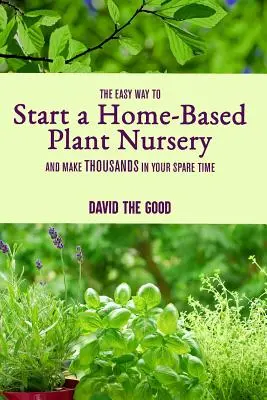 Le moyen le plus simple de créer une pépinière à domicile et de gagner des milliers d'euros pendant votre temps libre - The Easy Way to Start a Home-Based Plant Nursery and Make Thousands in Your Spare Time