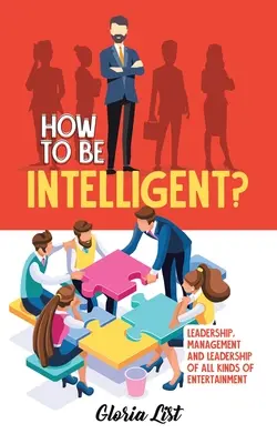 How To Be Intelligent? : Leadership, Management et Leadership de toutes sortes de divertissements - How To Be Intelligent?: Leadership, Management and Leadership of all kinds of Entertainment
