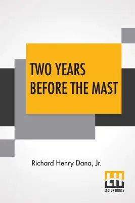 Deux ans avant le mât : A Personal Narrative With A Supplement By The Author And Introduction And Additional Chapter By His Son, Richard Henry - Two Years Before The Mast: A Personal Narrative With A Supplement By The Author And Introduction And Additional Chapter By His Son, Richard Henry