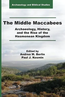 Les Maccabées du milieu : L'archéologie, l'histoire et l'avènement du royaume hasmonéen - The Middle Maccabees: Archaeology, History, and the Rise of the Hasmonean Kingdom