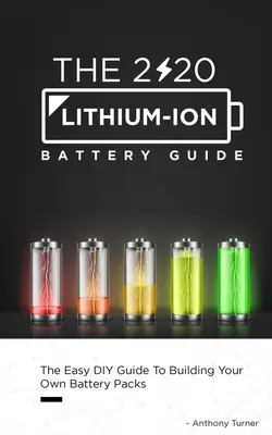 Le guide 2020 des batteries Lithium-Ion : Le guide de bricolage facile pour construire vos propres batteries - The 2020 Lithium-Ion Battery Guide: The Easy DIY Guide To Building Your Own Battery Packs