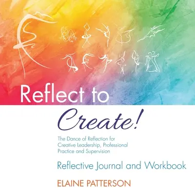 Réfléchir pour créer ! La danse de la réflexion pour un leadership créatif, la pratique professionnelle et la supervision : Journal de réflexion et cahier d'exercices - Reflect to Create! The Dance of Reflection for Creative Leadership, Professional Practice and Supervision: Reflective Journal and Workbook