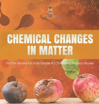 Les changements chimiques dans la matière - Livres sur la matière pour les enfants de 4e année - Livres sur la physique pour les enfants - Chemical Changes in Matter - Matter Books for Kids Grade 4 - Children's Physics Books