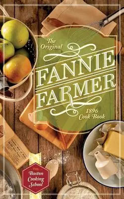 Le livre de cuisine original de Fannie Farmer de 1896 : L'école de cuisine de Boston - The Original Fannie Farmer 1896 Cookbook: The Boston Cooking School