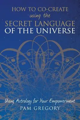 Comment co-créer en utilisant le langage secret de l'univers : L'astrologie au service de votre pouvoir - How to Co-Create Using the Secret Language of the Universe: Using Astrology for your Empowerment