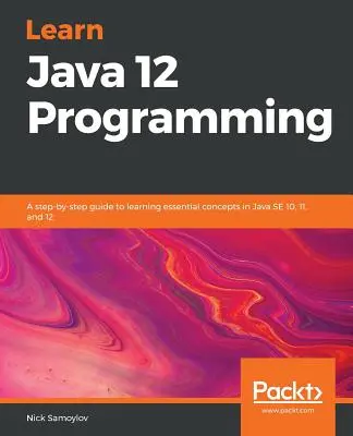 Apprendre la programmation Java 12 : Un guide pas à pas pour apprendre les concepts essentiels de Java SE 10, 11 et 12 - Learn Java 12 Programming: A step-by-step guide to learning essential concepts in Java SE 10, 11, and 12