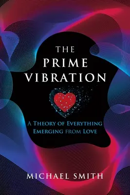 La vibration première : Une théorie de tout ce qui émerge de l'amour - The Prime Vibration: A Theory of Everything Emerging from Love