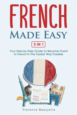 French Made Easy 2 In 1 : Your Step-by-Step Guide To Become Fluent In French In The Fastest Way Possible (Le français facile 2 en 1 : votre guide étape par étape pour devenir fluide en français de la manière la plus rapide possible) - French Made Easy 2 In 1: Your Step-by-Step Guide To Become Fluent In French In The Fastest Way Possible