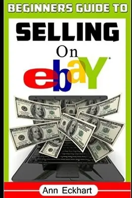 Guide du débutant pour vendre sur Ebay : (Sixième édition - mise à jour pour 2020) - Beginner's Guide To Selling On Ebay: (Sixth Edition - Updated for 2020)