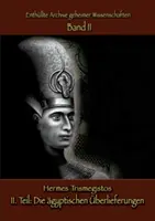 Enthllte Archive geheimer Wissenschaften : II. Teil : Die gyptischen berlieferungen - Enthllte Archive geheimer Wissenschaften: II. Teil: Die gyptischen berlieferungen