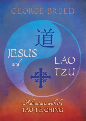 Jésus et Lao Tseu : Aventures avec le Tao Te Ching : Aventures avec le Tao Te Ching - Jesus & Lao Tzu: Adventures with the Tao Te Ching: Adventures with the Tao Te Ching