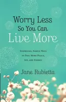 Worry Less So You Can Live More : Des moyens simples et surprenants pour ressentir plus de paix, de joie et d'énergie - Worry Less So You Can Live More: Surprising, Simple Ways to Feel More Peace, Joy, and Energy