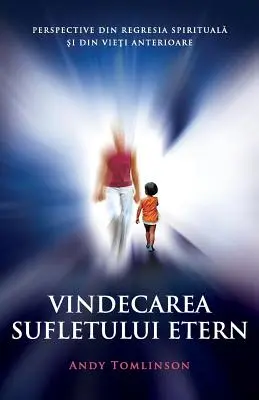 Vindecarea sufletului etern : Perspective din regresia spirituală şi din vieţi anterioare - Vindecarea sufletului etern: Perspective din regresia spirituală şi din vieţi anterioare