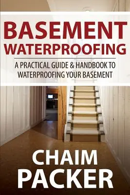 L'imperméabilisation des sous-sols : Un guide pratique et un manuel pour imperméabiliser votre sous-sol - Basement Waterproofing: A Practical Guide & Handbook to Waterproofing Your Basement