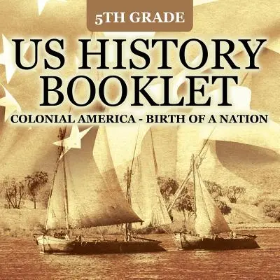 Livret d'histoire des États-Unis pour les élèves de 5e année : L'Amérique coloniale - Naissance d'une nation - 5th Grade US History Booklet: Colonial America - Birth of A Nation